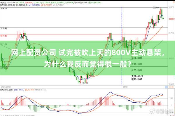 网上配资公司 试完被吹上天的800V主动悬架，为什么我反而觉得很一般？